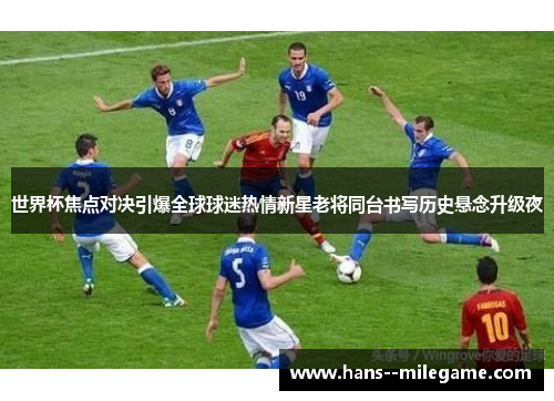 世界杯焦点对决引爆全球球迷热情新星老将同台书写历史悬念升级夜
