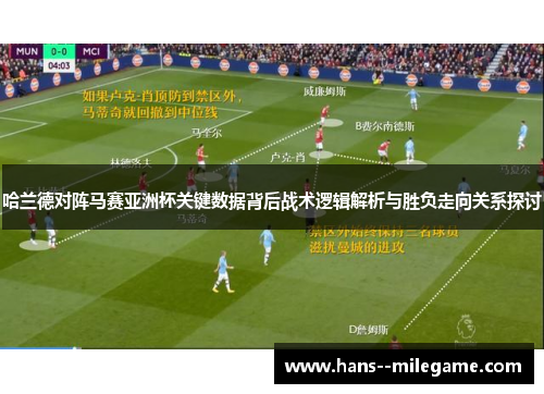 哈兰德对阵马赛亚洲杯关键数据背后战术逻辑解析与胜负走向关系探讨