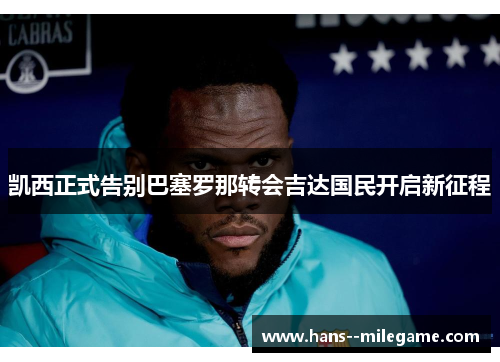 凯西正式告别巴塞罗那转会吉达国民开启新征程