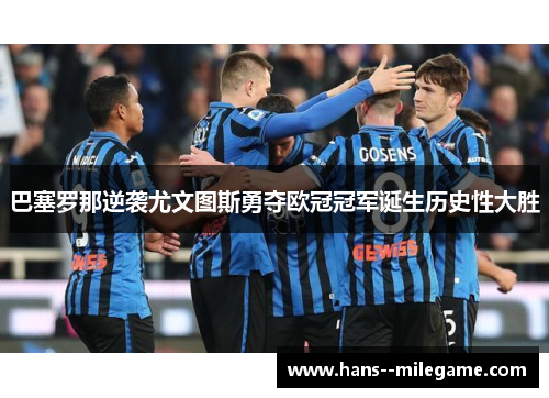 巴塞罗那逆袭尤文图斯勇夺欧冠冠军诞生历史性大胜