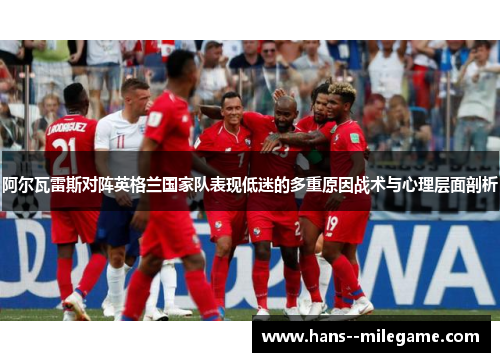 阿尔瓦雷斯对阵英格兰国家队表现低迷的多重原因战术与心理层面剖析