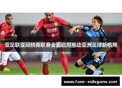 亚足联亚冠精英联赛全面启用推动亚洲足球新格局