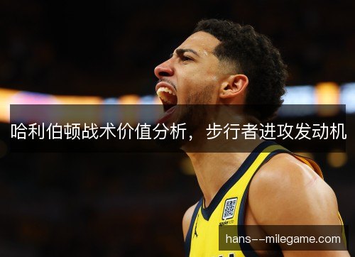 哈利伯顿战术价值分析，步行者进攻发动机